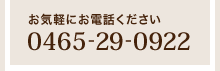 お気軽にお電話ください「0465-29-0922」