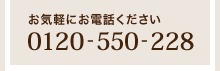 お気軽にお電話ください「0120-550-228」