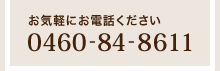 お気軽にお電話ください「0460-84-8611」