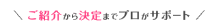 ご紹介から決定までプロがサポート