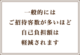 一般的には、ご招待客が多いほど自己負担は軽減されます