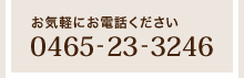 お気軽にお電話ください「0465-23-3246」