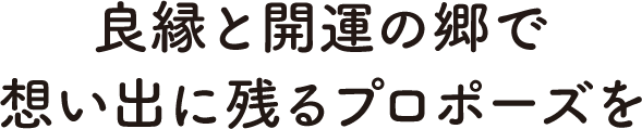 良縁と開運の郷で想い出に残るプロポーズを