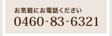 お気軽にお電話ください「0460-83-6321」